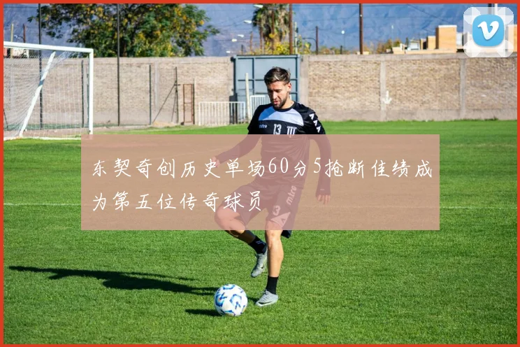 东契奇创历史单场60分5抢断佳绩成为第五位传奇球员