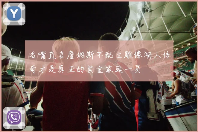 名嘴直言詹姆斯不配立雕像湖人传奇才是真正的紫金家庭一员