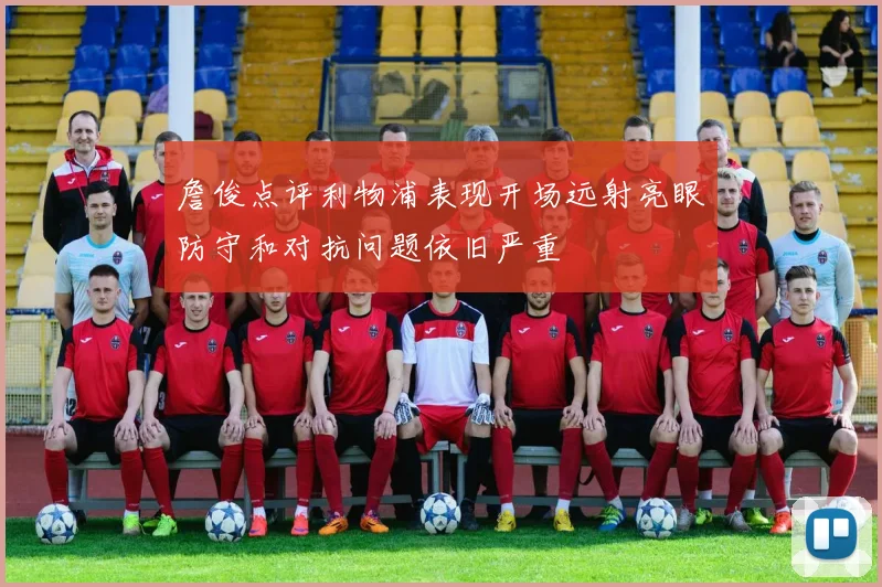 詹俊点评利物浦表现开场远射亮眼防守和对抗问题依旧严重