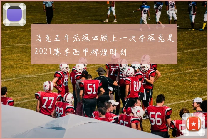 马竞五年无冠回顾上一次夺冠竟是2021赛季西甲辉煌时刻