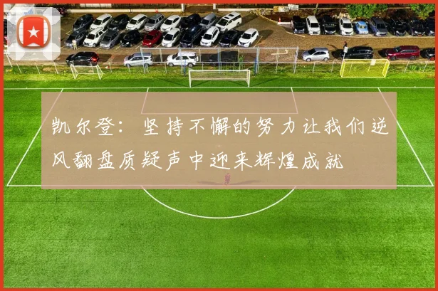 凯尔登：坚持不懈的努力让我们逆风翻盘质疑声中迎来辉煌成就