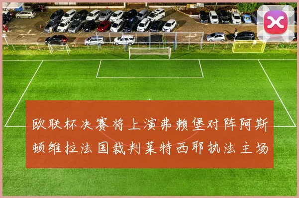 欧联杯决赛将上演弗赖堡对阵阿斯顿维拉法国裁判莱特西耶执法主场比赛