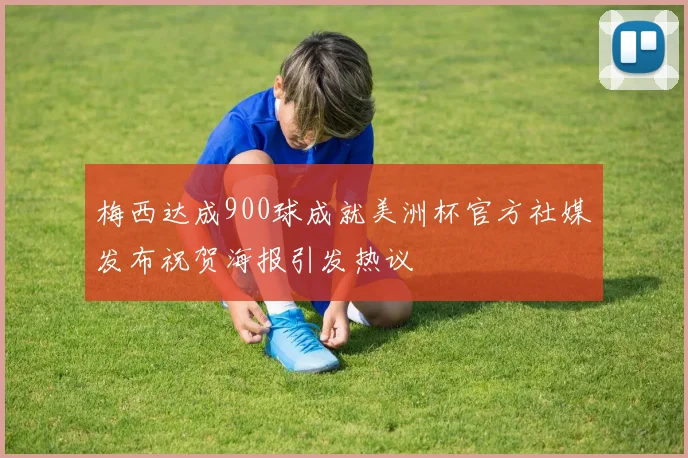梅西达成900球成就美洲杯官方社媒发布祝贺海报引发热议