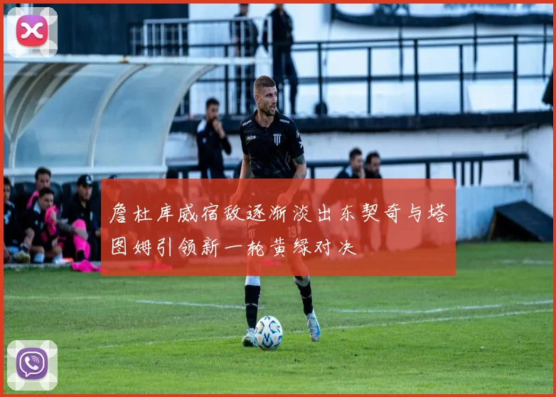 詹杜库威宿敌逐渐淡出东契奇与塔图姆引领新一轮黄绿对决