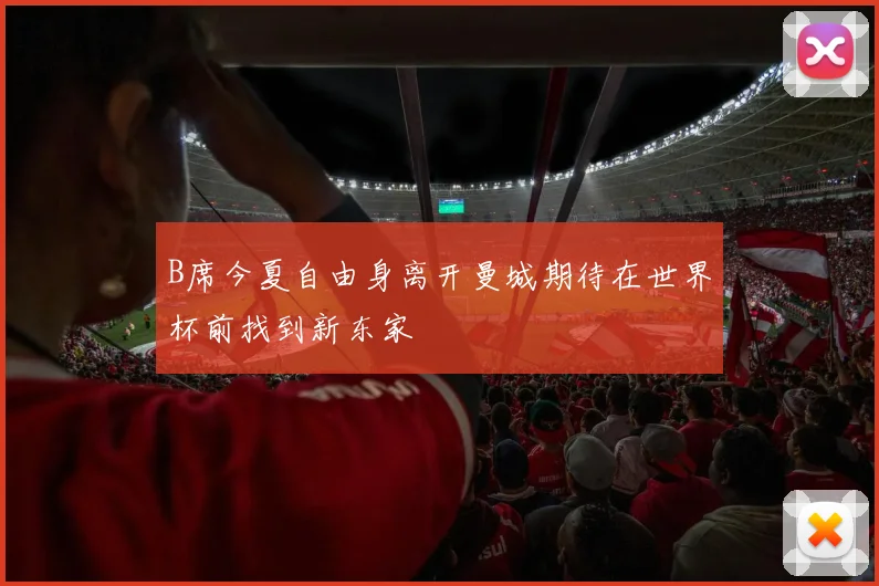 B席今夏自由身离开曼城期待在世界杯前找到新东家