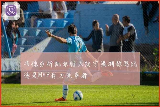 韦德分析凯尔特人防守漏洞称恩比德是MVP有力竞争者