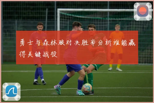 勇士与森林狼对决胜率分析谁能赢得关键战役