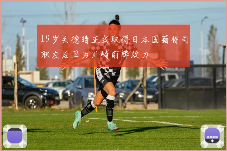 19岁关德晴正式取得日本国籍将司职左后卫为川崎前锋效力