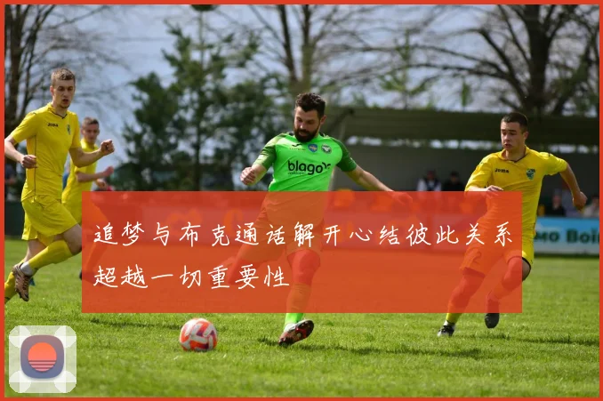追梦与布克通话解开心结彼此关系超越一切重要性